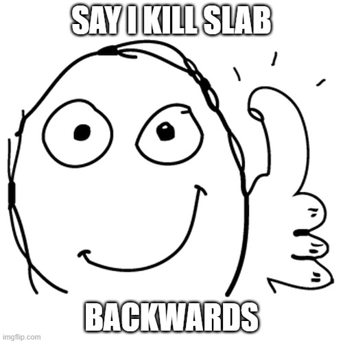 do it | SAY I KILL SLAB; BACKWARDS | image tagged in thumbs up | made w/ Imgflip meme maker