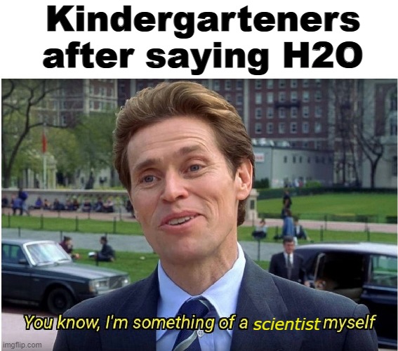You know, I'm something of a _ myself | Kindergarteners after saying H2O; scientist | image tagged in you know i'm something of a _ myself | made w/ Imgflip meme maker