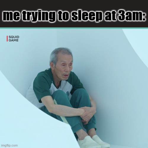Squid Game Grandpa | me trying to sleep at 3am: | image tagged in squid game grandpa | made w/ Imgflip meme maker