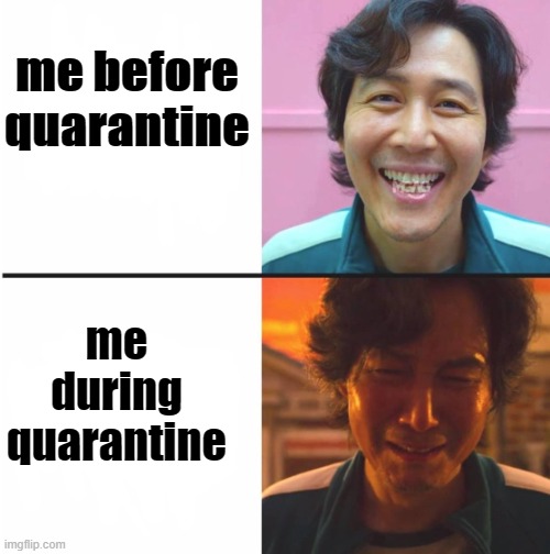 relatable? | me before quarantine; me during quarantine | image tagged in squid game before and after meme | made w/ Imgflip meme maker