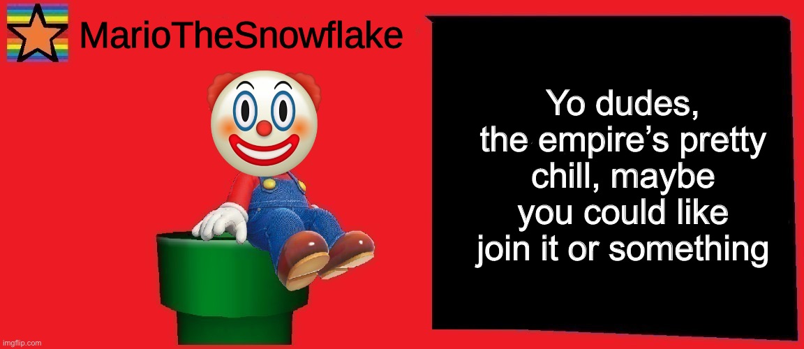 MarioTheSnowflake announcement template v1 | Yo dudes, the empire’s pretty chill, maybe you could like join it or something | image tagged in mariothesnowflake announcement template v1 | made w/ Imgflip meme maker