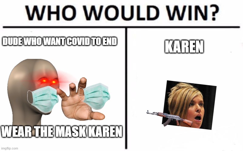 Who Would Win? Meme | DUDE WHO WANT COVID TO END; KAREN; WEAR THE MASK KAREN | image tagged in memes,who would win | made w/ Imgflip meme maker