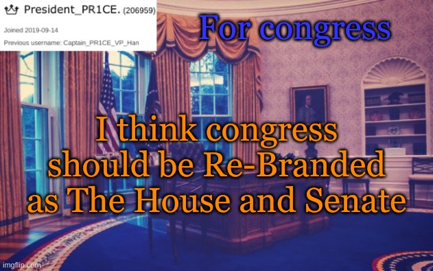 So instead of HOC and HOS, It's House Speaker (HP) and Senate Leader (SL) | For congress; I think congress should be Re-Branded as The House and Senate | image tagged in president_pr1ce ann temp | made w/ Imgflip meme maker