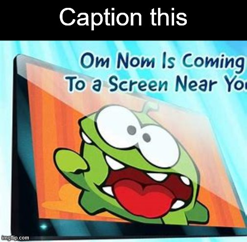 ?? | Caption this | image tagged in cut the rope,memes,om nom | made w/ Imgflip meme maker