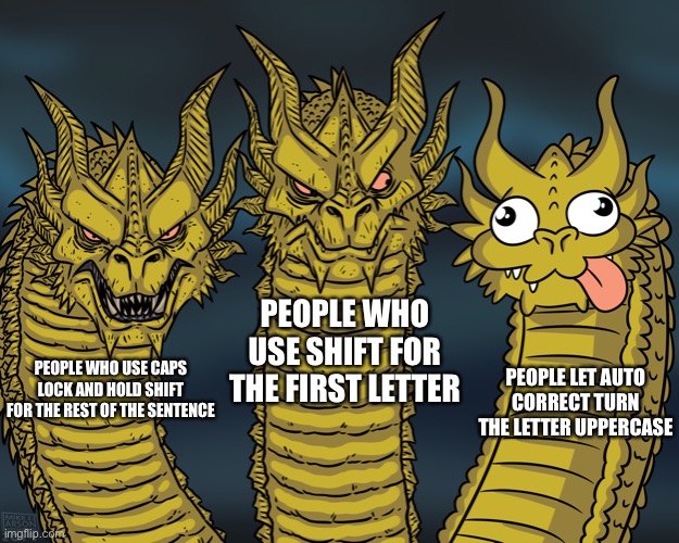 *insert meme title here* | PEOPLE WHO USE SHIFT FOR THE FIRST LETTER; PEOPLE LET AUTO CORRECT TURN THE LETTER UPPERCASE; PEOPLE WHO USE CAPS LOCK AND HOLD SHIFT FOR THE REST OF THE SENTENCE | image tagged in king ghidorah | made w/ Imgflip meme maker