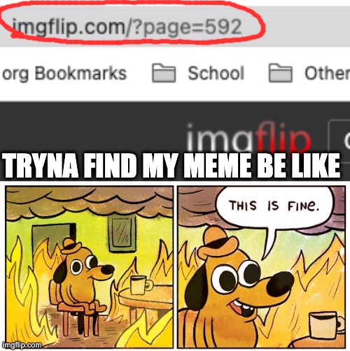 :((((((( | TRYNA FIND MY MEME BE LIKE | image tagged in memes,this is fine | made w/ Imgflip meme maker