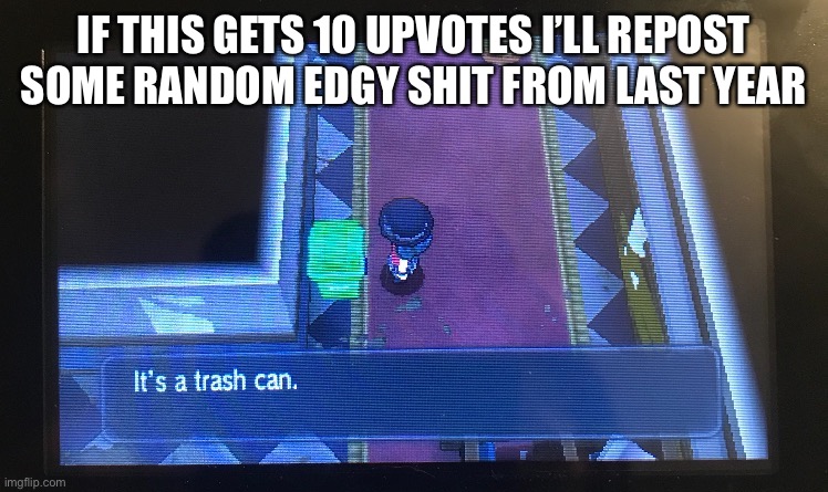 Its a trash can | IF THIS GETS 10 UPVOTES I’LL REPOST SOME RANDOM EDGY SHIT FROM LAST YEAR | image tagged in its a trash can | made w/ Imgflip meme maker