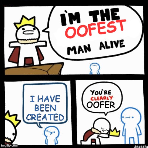 ACTUALLY THIS HAPPENED | OOFEST; I HAVE BEEN CREATED; OOFER | image tagged in i'm the blank man alive | made w/ Imgflip meme maker