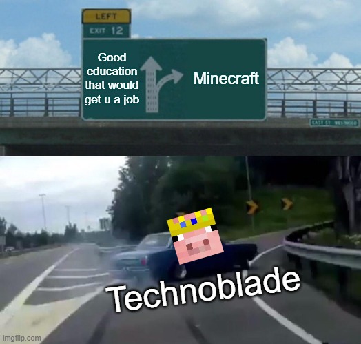 That's what I call a good choice | Good education that would get u a job; Minecraft; Technoblade | image tagged in memes,left exit 12 off ramp | made w/ Imgflip meme maker