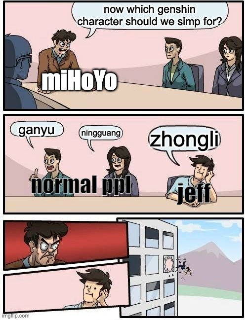 Boardroom Meeting Suggestion | now which genshin character should we simp for? miHoYo; ganyu; ningguang; zhongli; jeff; normal ppl | image tagged in memes,boardroom meeting suggestion | made w/ Imgflip meme maker