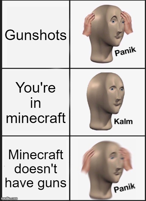 Oh god. | Gunshots; You're in minecraft; Minecraft doesn't have guns | image tagged in memes,panik kalm panik | made w/ Imgflip meme maker
