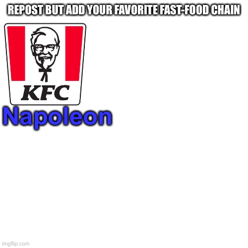 Blank Transparent Square | REPOST BUT ADD YOUR FAVORITE FAST-FOOD CHAIN; Napoleon | image tagged in memes,blank transparent square | made w/ Imgflip meme maker