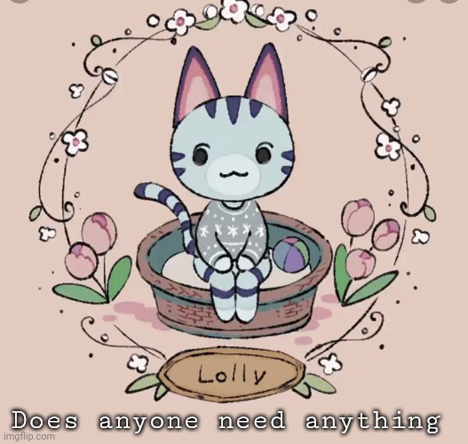 Anything? | Does anyone need anything | image tagged in lollys template | made w/ Imgflip meme maker