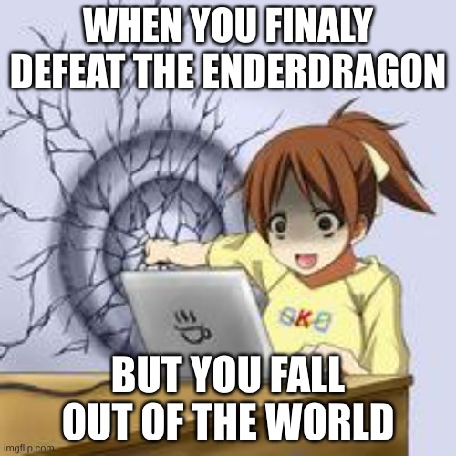 Anime wall punch | WHEN YOU FINALY DEFEAT THE ENDERDRAGON; BUT YOU FALL OUT OF THE WORLD | image tagged in anime wall punch | made w/ Imgflip meme maker
