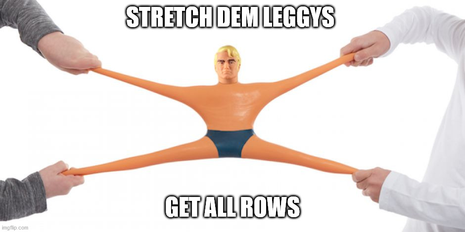 s t r e t c h | STRETCH DEM LEGGYS GET ALL ROWS | image tagged in stretch armstrong | made w/ Imgflip meme maker