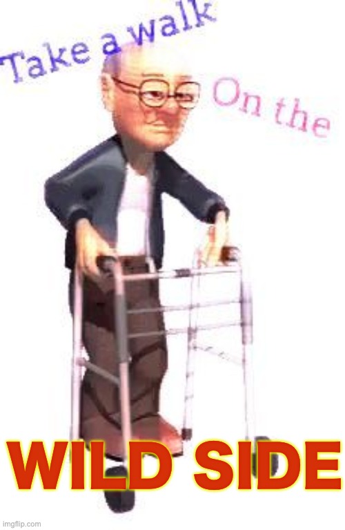 Old Man walking but cool | WILD SIDE | image tagged in memes,unfunny | made w/ Imgflip meme maker