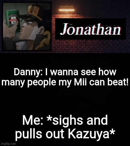 Danny: I wanna see how many people my Mii can beat! Me: *sighs and pulls out Kazuya* | image tagged in jonathan | made w/ Imgflip meme maker