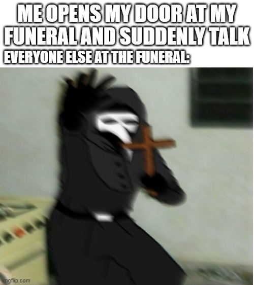 A F T E R L I F E M O D E O N | ME OPENS MY DOOR AT MY FUNERAL AND SUDDENLY TALK; EVERYONE ELSE AT THE FUNERAL: | image tagged in blank white template | made w/ Imgflip meme maker