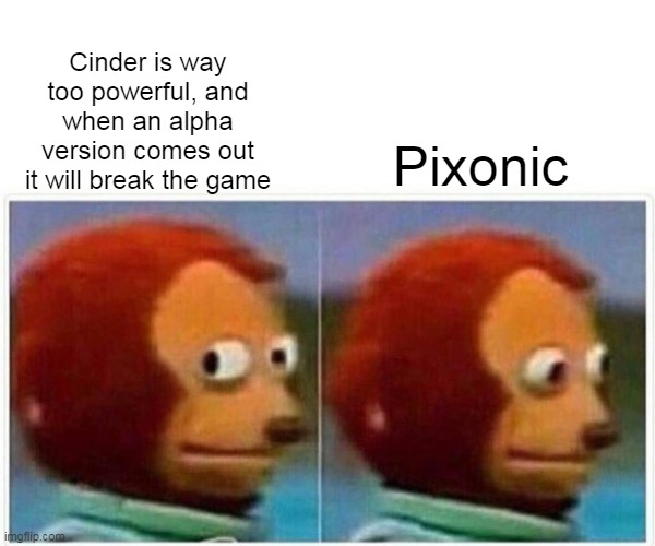 Cinder needs a nerf - War Robots | Cinder is way too powerful, and when an alpha version comes out it will break the game; Pixonic | image tagged in memes,monkey puppet | made w/ Imgflip meme maker