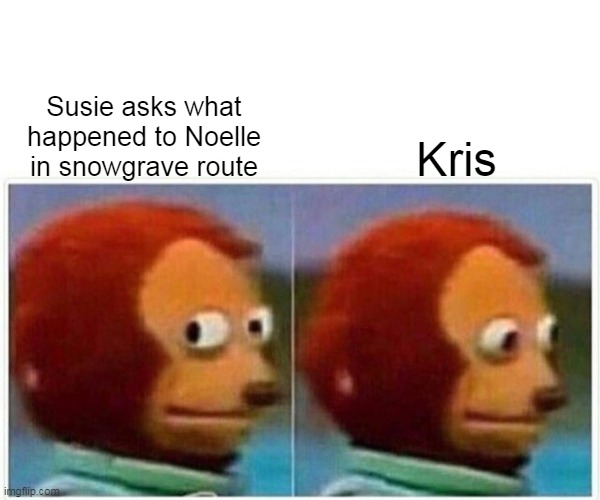 What did Susie See in that Room - Undertale | Susie asks what happened to Noelle in snowgrave route; Kris | image tagged in memes,monkey puppet | made w/ Imgflip meme maker