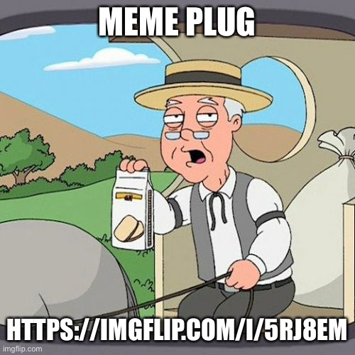 Randomly chosen image go brrr | MEME PLUG; HTTPS://IMGFLIP.COM/I/5RJ8EM | image tagged in memes,pepperidge farm remembers | made w/ Imgflip meme maker