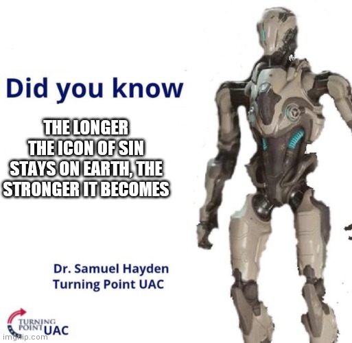 Fun Facts With Samuel Hayden | THE LONGER THE ICON OF SIN STAYS ON EARTH, THE STRONGER IT BECOMES | image tagged in fun facts with samuel hayden | made w/ Imgflip meme maker