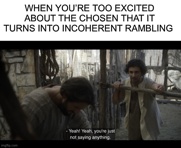 WHEN YOU’RE TOO EXCITED ABOUT THE CHOSEN THAT IT TURNS INTO INCOHERENT RAMBLING | image tagged in blank white template,the chosen | made w/ Imgflip meme maker