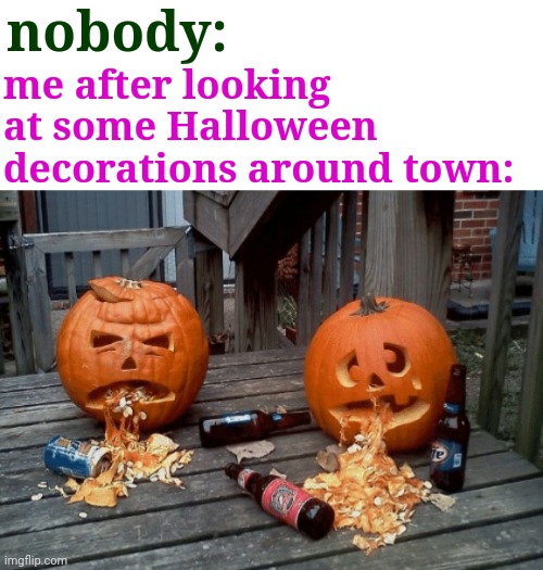 True lol | nobody:; me after looking at some Halloween decorations around town: | image tagged in funny,halloween | made w/ Imgflip meme maker