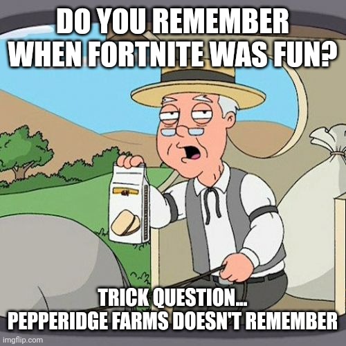 Pepperidge Farm Remembers | DO YOU REMEMBER WHEN FORTNITE WAS FUN? TRICK QUESTION... PEPPERIDGE FARMS DOESN'T REMEMBER | image tagged in memes,pepperidge farm remembers | made w/ Imgflip meme maker