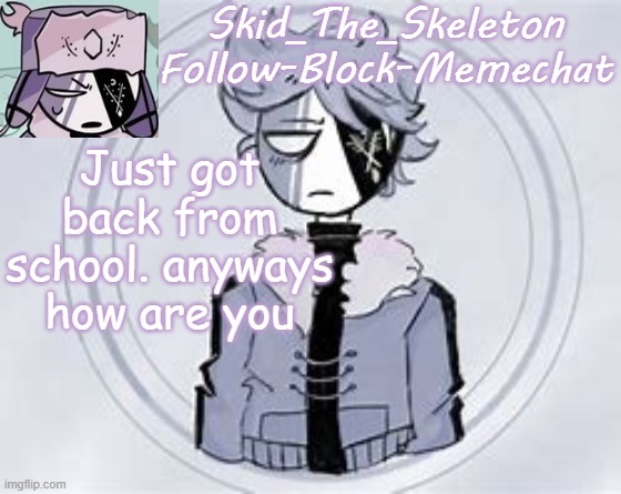 I have face to face school now ._ . | Just got back from school. anyways how are you | image tagged in skid's ruvyzat temp | made w/ Imgflip meme maker