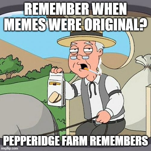 Pepperidge Farm Remembers |  REMEMBER WHEN MEMES WERE ORIGINAL? PEPPERIDGE FARM REMEMBERS | image tagged in memes,pepperidge farm remembers | made w/ Imgflip meme maker