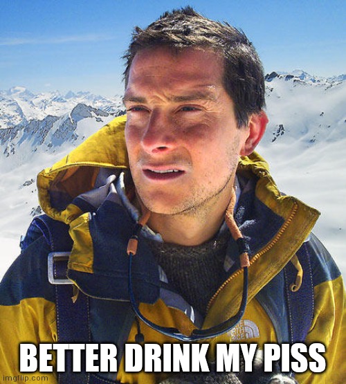 Better Drink My Own Piss | BETTER DRINK MY PISS | image tagged in better drink my own piss | made w/ Imgflip meme maker