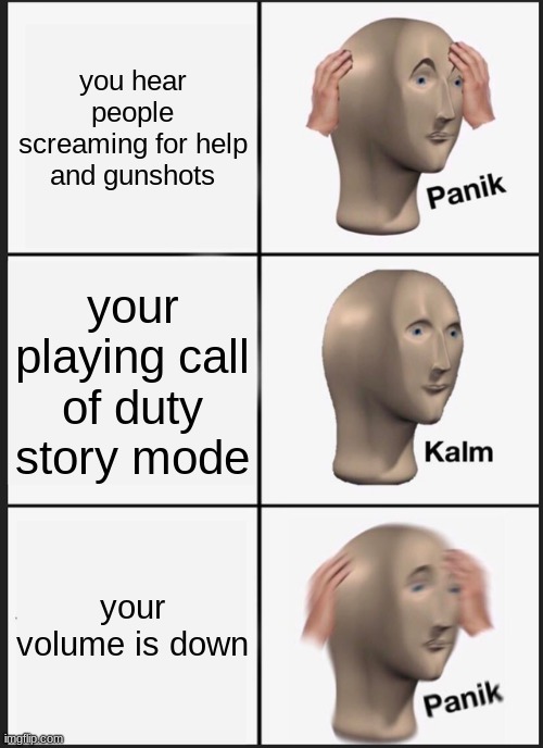 RUN FOR UR LIFE | you hear people screaming for help and gunshots; your playing call of duty story mode; your volume is down | image tagged in memes,panik kalm panik | made w/ Imgflip meme maker