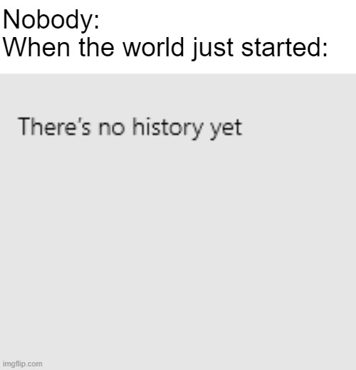 Unfunny meme moment | Nobody:

When the world just started: | image tagged in history | made w/ Imgflip meme maker