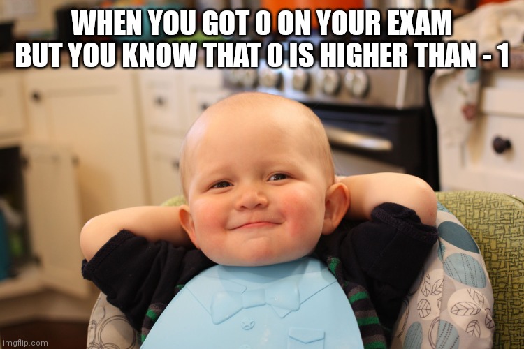 Baby Boss Relaxed Smug Content | WHEN YOU GOT 0 ON YOUR EXAM BUT YOU KNOW THAT 0 IS HIGHER THAN - 1 | image tagged in baby boss relaxed smug content,exams,math,relaxing | made w/ Imgflip meme maker