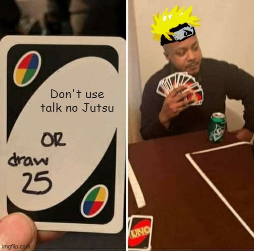 UNO Draw 25 Cards Meme | Don't use talk no Jutsu | image tagged in memes,uno draw 25 cards | made w/ Imgflip meme maker