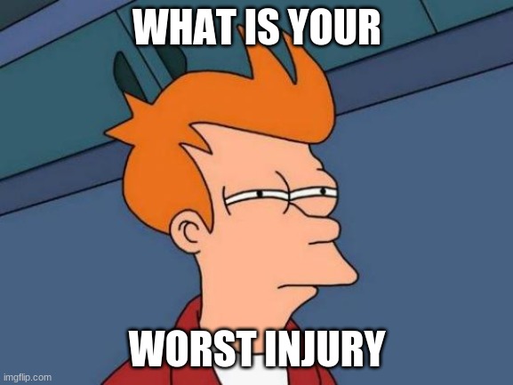 Futurama Fry | WHAT IS YOUR; WORST INJURY | image tagged in memes,futurama fry | made w/ Imgflip meme maker