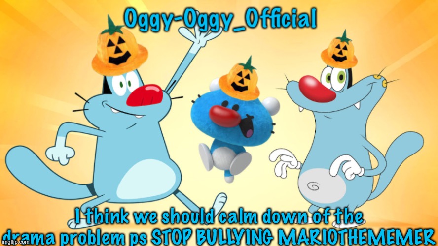 Oggy-Oggy_Official’s announcement template (Halloween edition) | I think we should calm down of the drama problem ps STOP BULLYING MARIOTHEMEMER | image tagged in oggy-oggy_official s announcement template halloween edition | made w/ Imgflip meme maker