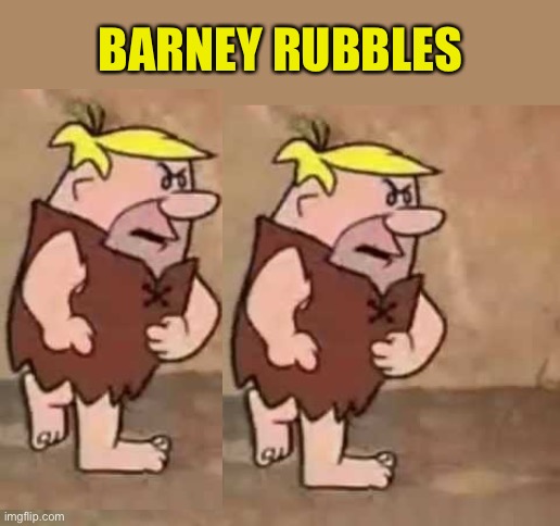 Barney Rubble---Pissed | BARNEY RUBBLES | image tagged in barney rubble---pissed | made w/ Imgflip meme maker