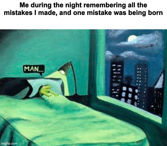 Random thought frog | Me during the night remembering all the mistakes I made, and one mistake was being born | image tagged in random thought frog | made w/ Imgflip meme maker