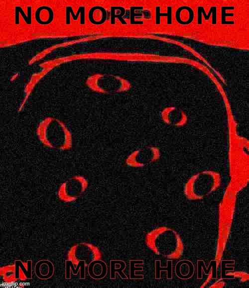 NO MORE HOME NO MORE HOME | made w/ Imgflip meme maker