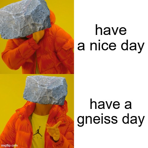 Have a "gneiss" day! | have a nice day; have a gneiss day | image tagged in memes,drake hotline bling,rocks,funny,have a nice day,oh wow are you actually reading these tags | made w/ Imgflip meme maker