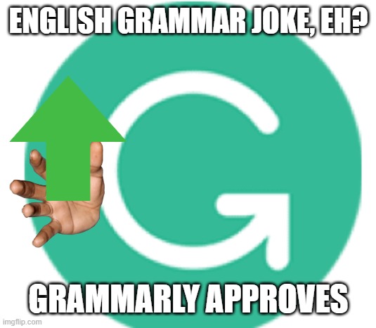 grammarly | ENGLISH GRAMMAR JOKE, EH? GRAMMARLY APPROVES | image tagged in grammarly | made w/ Imgflip meme maker