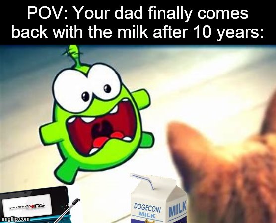 POV: Your dad finally comes back with the milk after 10 years: | image tagged in memes,milk,dad,cut the rope,om nom | made w/ Imgflip meme maker