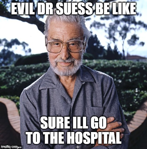 EVIL DR SUESS BE LIKE; SURE ILL GO TO THE HOSPITAL | image tagged in memes | made w/ Imgflip meme maker