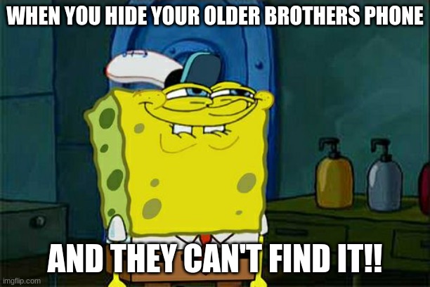 Don't You Squidward | WHEN YOU HIDE YOUR OLDER BROTHERS PHONE; AND THEY CAN'T FIND IT!! | image tagged in memes,don't you squidward | made w/ Imgflip meme maker