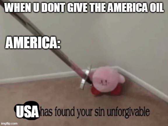 Gib oil | WHEN U DONT GIVE THE AMERICA OIL; AMERICA:; USA | image tagged in kirby has found your sin unforgivable | made w/ Imgflip meme maker