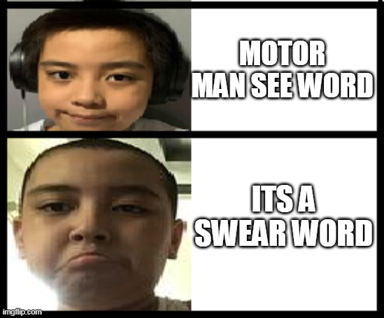 My Friend When He Sees A Swear Word | MOTOR MAN SEE WORD; ITS A SWEAR WORD | image tagged in disappointment | made w/ Imgflip meme maker