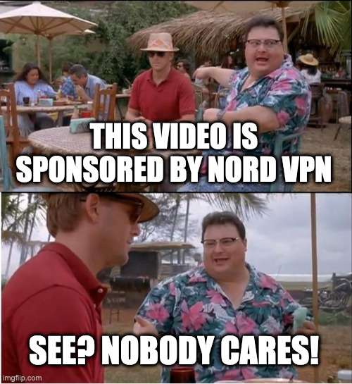It's true | THIS VIDEO IS SPONSORED BY NORD VPN; SEE? NOBODY CARES! | image tagged in memes,see nobody cares | made w/ Imgflip meme maker