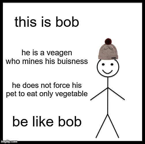 dont be a pet-vegetable-feeding-vegan kids | this is bob; he is a veagen who mines his buisness; he does not force his pet to eat only vegetable; be like bob | image tagged in memes,be like bill | made w/ Imgflip meme maker